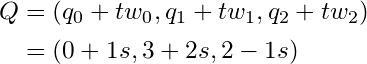  \begin{equation*} \begin{split} Q &= (q_0 + tw_0, q_1 + tw_1, q_2 + tw_2)\nonumber\\ &= (0 + 1s, 3 + 2s, 2 - 1s) \end{split} \end{equation*} 