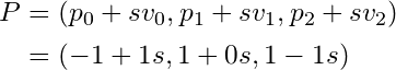  \begin{equation*} \begin{split} P &= (p_0 + sv_0, p_1 + sv_1, p_2 + sv_2)\nonumber\\ &= (-1 + 1s, 1 + 0s, 1 - 1s) \end{split} \end{equation*} 